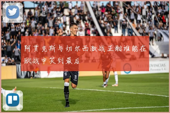 阿贾克斯与切尔西激战正酣谁能在欧战中笑到最后