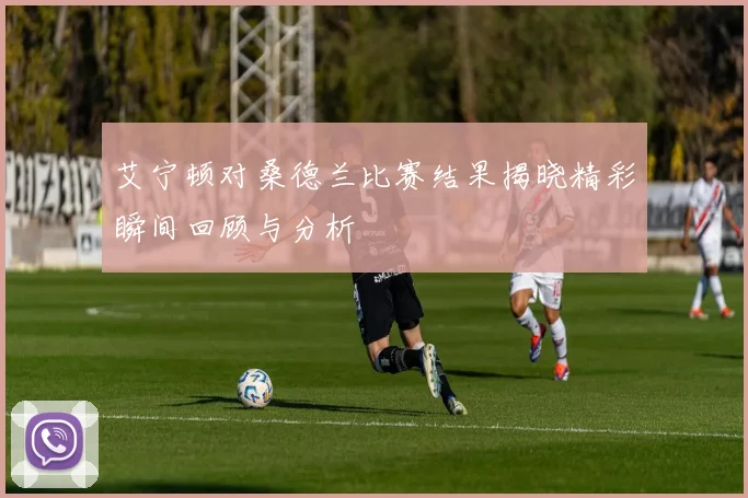 艾宁顿对桑德兰比赛结果揭晓精彩瞬间回顾与分析
