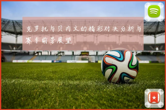 克罗托与贝内文的精彩对决分析与赛季前景展望