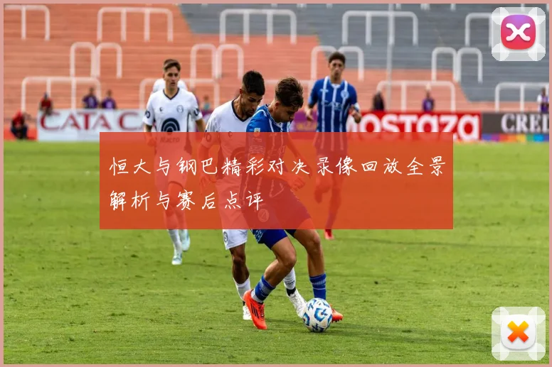 恒大与钢巴精彩对决录像回放全景解析与赛后点评