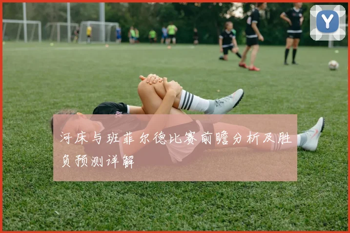 河床与班菲尔德比赛前瞻分析及胜负预测详解