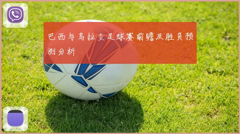 巴西与乌拉圭足球赛前瞻及胜负预测分析