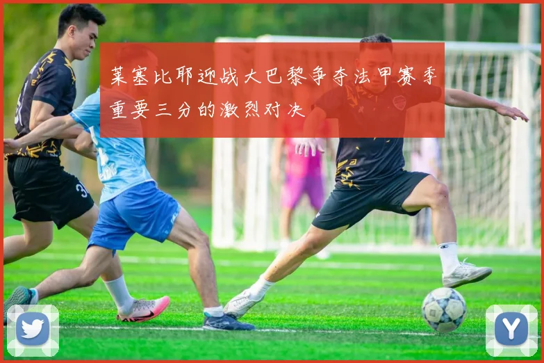 莱塞比耶迎战大巴黎争夺法甲赛季重要三分的激烈对决