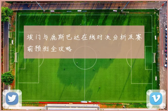 埃门与鹿斯巴达在线对决分析及赛前预测全攻略