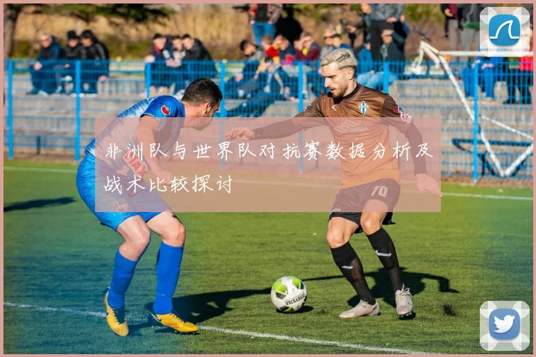 非洲队与世界队对抗赛数据分析及战术比较探讨