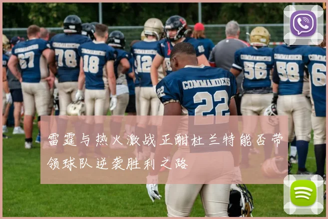 雷霆与热火激战正酣杜兰特能否带领球队逆袭胜利之路