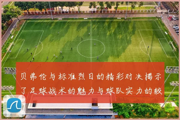 贝弗伦与标准烈日的精彩对决揭示了足球战术的魅力与球队实力的较量