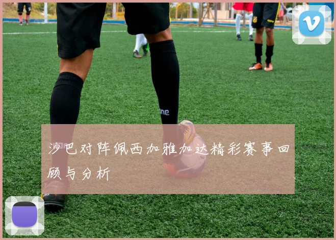 沙巴对阵佩西加雅加达精彩赛事回顾与分析