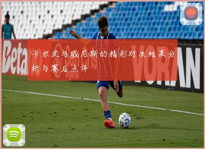 卡尔皮与威尼斯的精彩对决结果分析与赛后点评