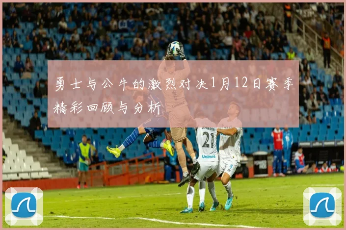 勇士与公牛的激烈对决1月12日赛季精彩回顾与分析