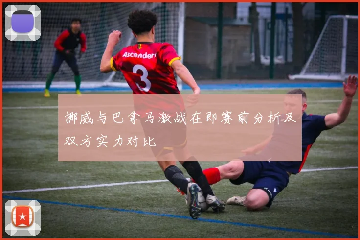 挪威与巴拿马激战在即赛前分析及双方实力对比