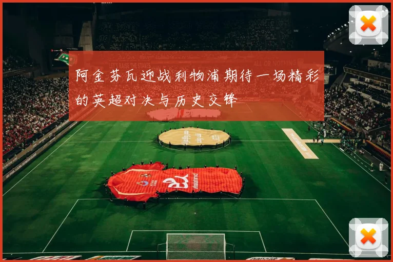 阿金芬瓦迎战利物浦期待一场精彩的英超对决与历史交锋