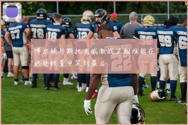 博尔顿与斯托克城激战正酣谁能在这场较量中笑到最后