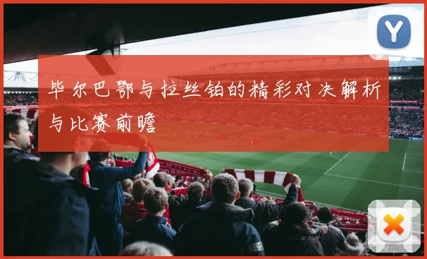 毕尔巴鄂与拉丝铂的精彩对决解析与比赛前瞻
