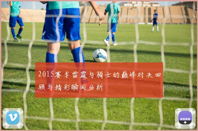 2015赛季雷霆与骑士的巅峰对决回顾与精彩瞬间分析