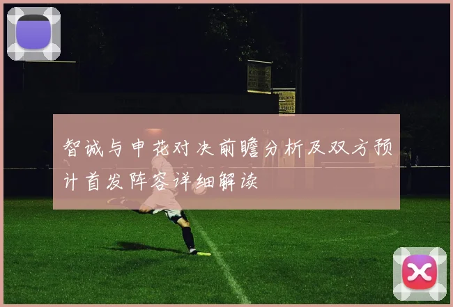 智诚与申花对决前瞻分析及双方预计首发阵容详细解读