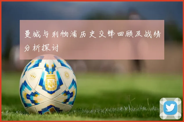 曼城与利物浦历史交锋回顾及战绩分析探讨