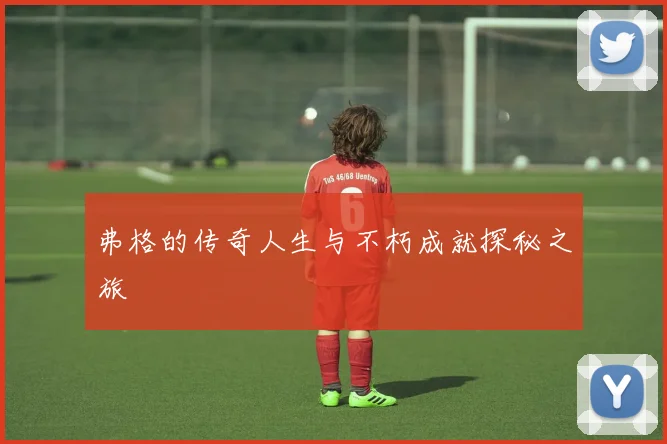 弗格的传奇人生与不朽成就探秘之旅