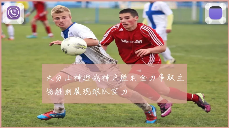 大分山神迎战神户胜利全力争取主场胜利展现球队实力