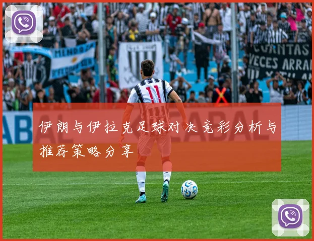 伊朗与伊拉克足球对决竞彩分析与推荐策略分享